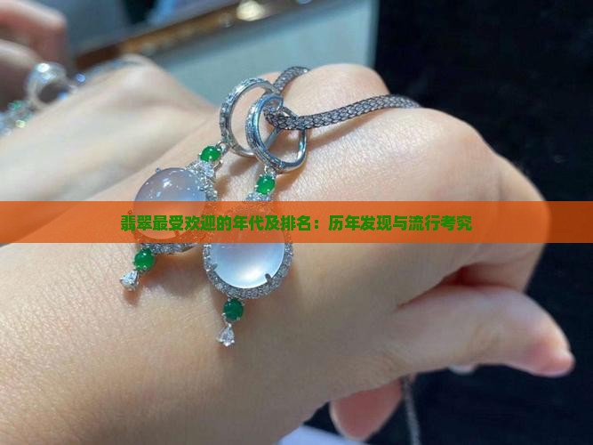 翡翠最受欢迎的年代及排名：历年发现与流行考究