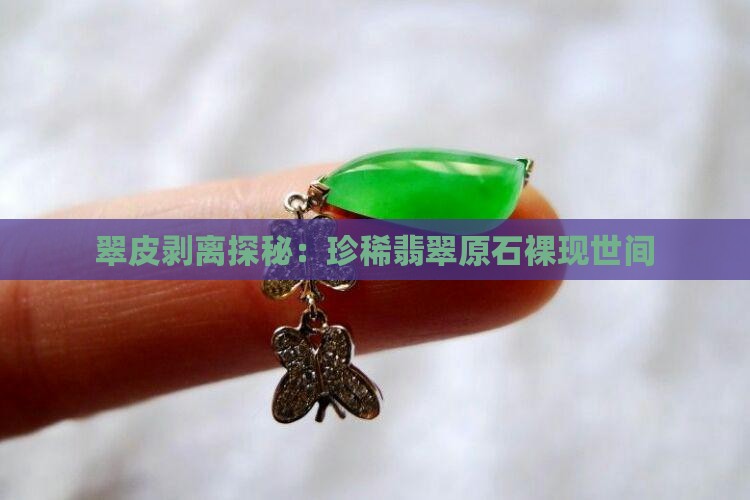 翠皮剥离探秘：珍稀翡翠原石裸现世间