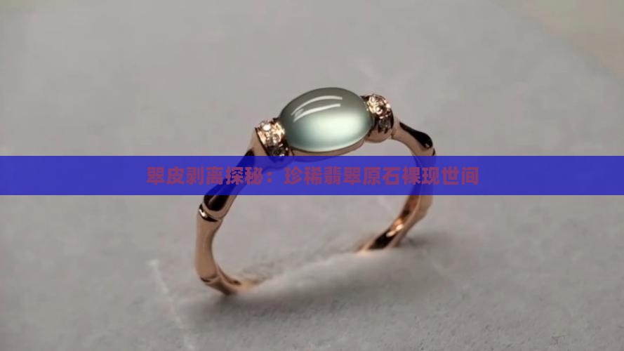 翠皮剥离探秘：珍稀翡翠原石裸现世间