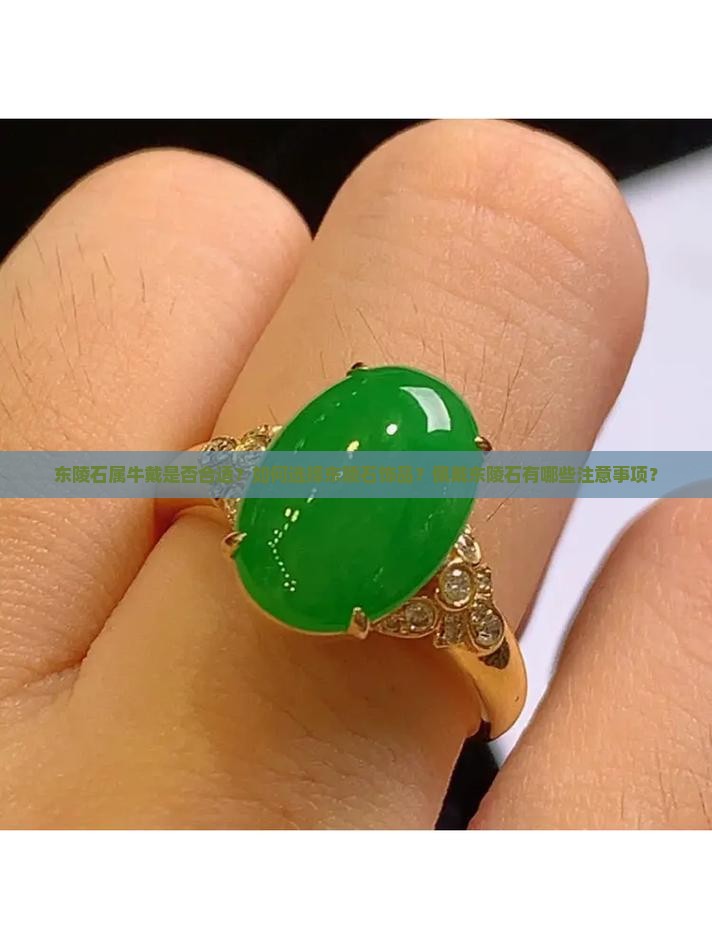 东陵石属牛戴是否合适？如何选择东陵石饰品？佩戴东陵石有哪些注意事项？