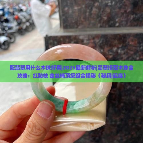 配翡翠用什么木珠好看 配翡翠用什么木珠好看