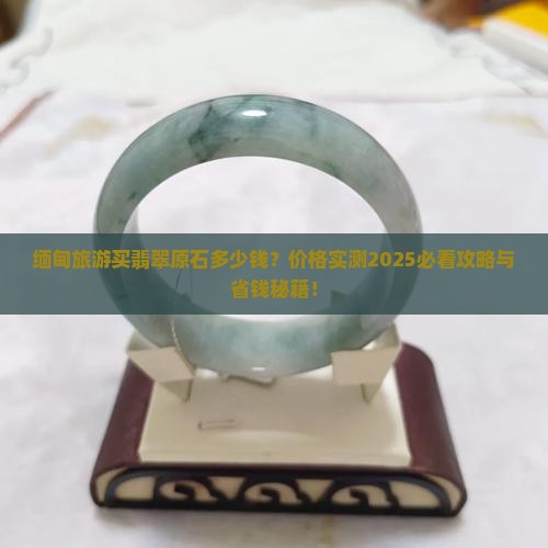 去缅甸旅游买翡翠原石多少钱