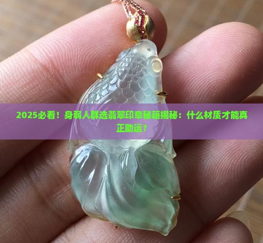 身弱戴什么材质的翡翠印章好 身弱戴什么材质的翡翠印章好