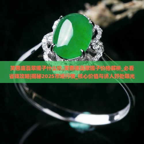 芙蓉底翡翠镯子什么价 芙蓉底翡翠镯子什么价