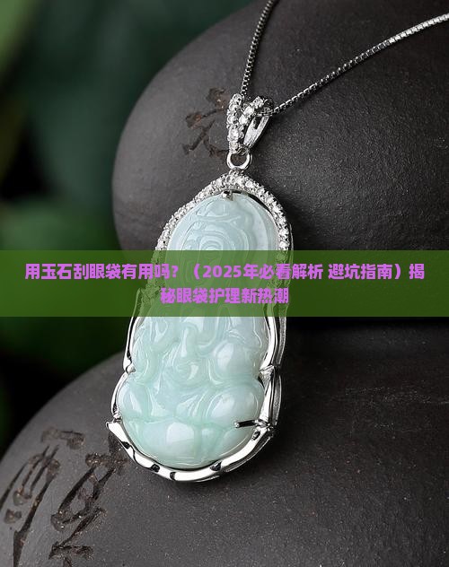 用玉石刮眼袋有用吗 用玉石刮眼袋有用吗