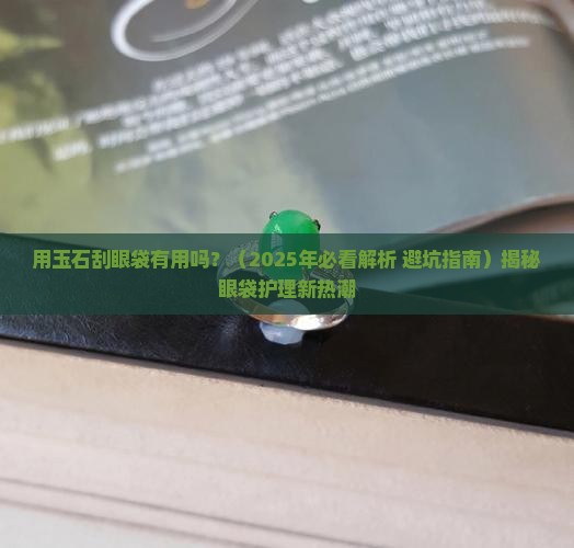 用玉石刮眼袋有用吗 用玉石刮眼袋有用吗
