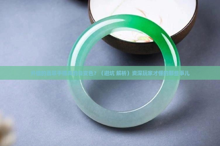 升值翡翠手镯会变色吗