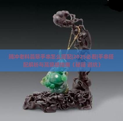 腾冲老料翡翠手串怎么搭配