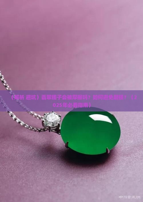 翡翠镯子会被摩擦吗 翡翠镯子会被摩擦吗