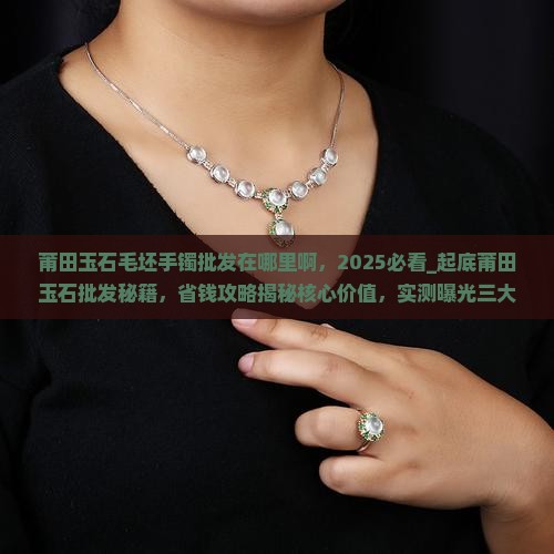 莆田玉石毛坯手镯批发在哪里啊 莆田玉石毛坯手镯批发在哪里啊