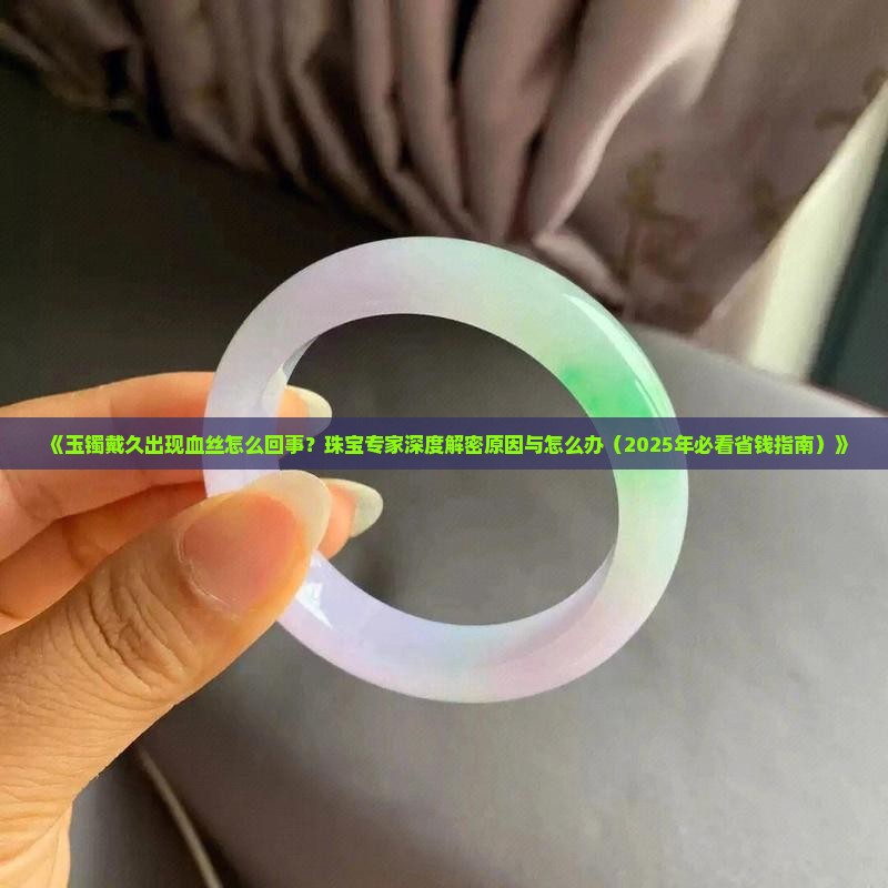 玉镯戴久了有血丝是什么意思啊怎么办