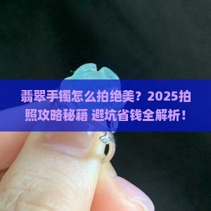 翡翠手镯怎么拍好漂亮