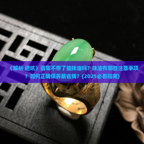 翡翠不带了能抹油吗 翡翠不带了能抹油吗