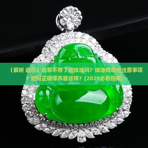 翡翠不带了能抹油吗 翡翠不带了能抹油吗