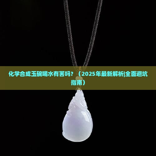 化学合成玉碗喝水对人体有害吗