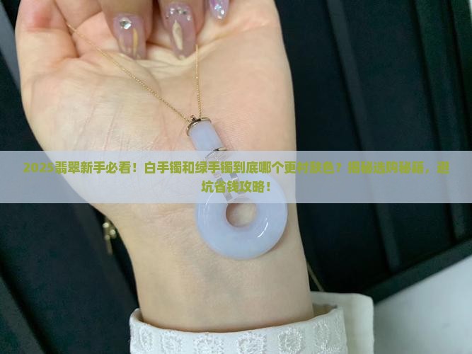 翡翠白手镯好还是绿手镯好看