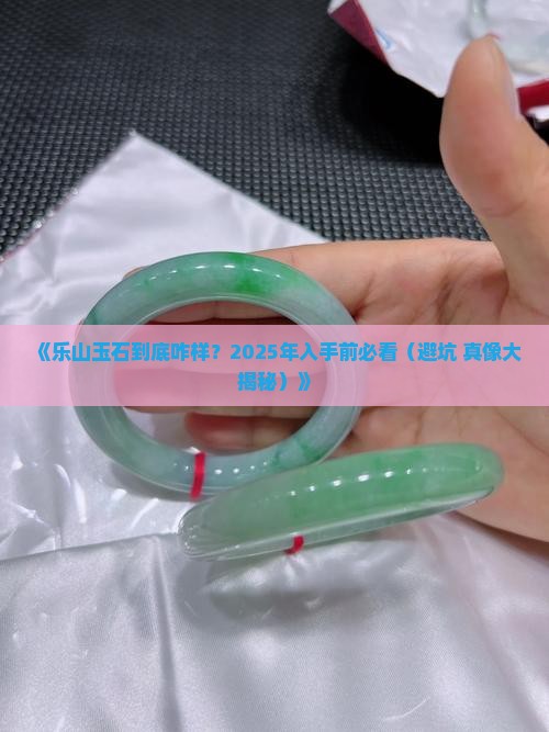 乐山玉石怎么样 乐山玉石怎么样