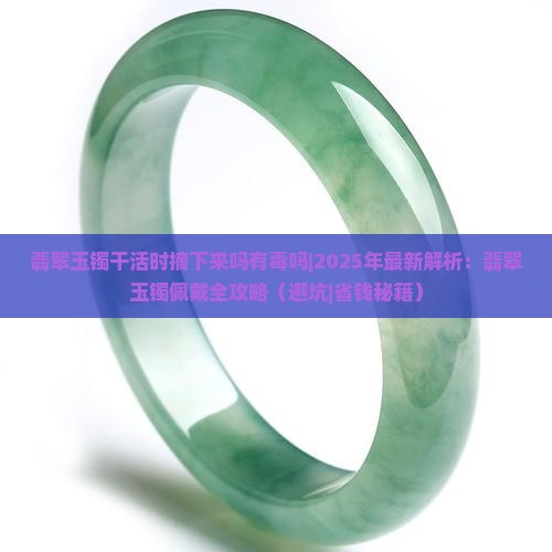 翡翠玉镯干活时摘下来吗有毒吗