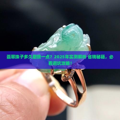 翡翠珠子多久会磨损掉一点