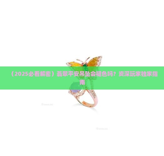 翡翠平安口会褪色吗