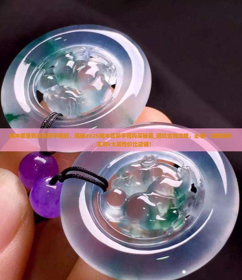 腾冲哪里有卖翡翠手镯的