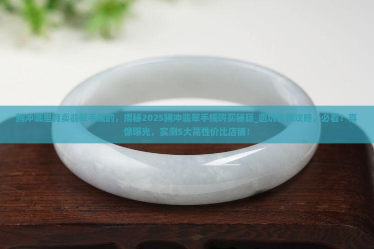 腾冲哪里有卖翡翠手镯的