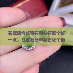 翡翠镶嵌红宝石和钻石哪个好一点