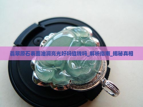 翡翠原石表面油润亮光好吗值钱吗