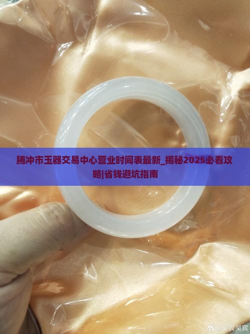 腾冲市玉器交易中心营业时间表最新