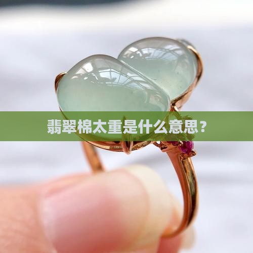 翡翠棉太重什么意思