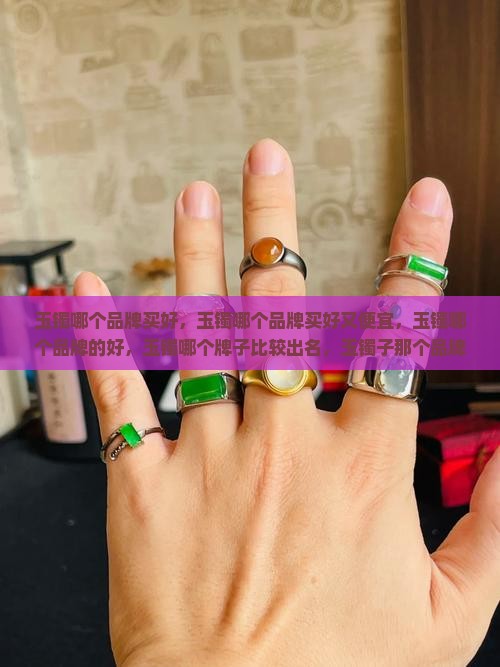 玉镯哪个品牌买好