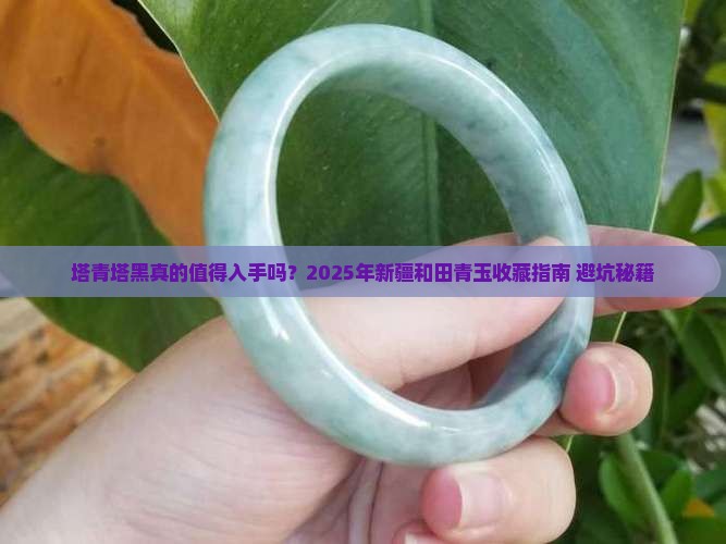 新疆和田青玉中的塔青与塔黑值得收藏吗