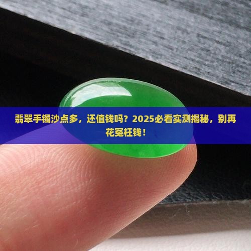 翡翠手镯上有很多沙点好不好卖 翡翠手镯上有很多沙点好不好卖