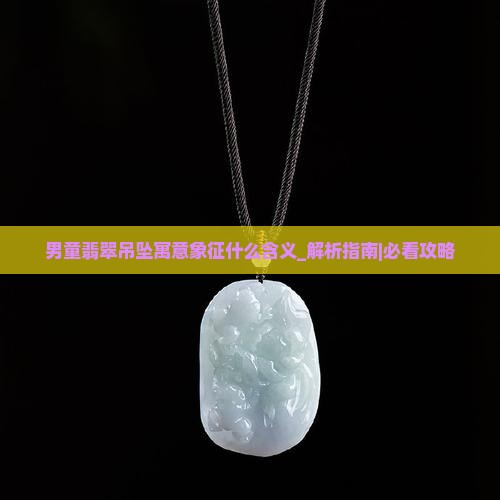 男童翡翠吊坠寓意象征什么含义
