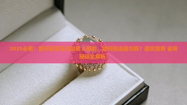 靓仔翡翠玉吊坠男人用的 靓仔翡翠玉吊坠男人用的