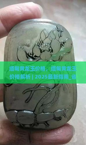 缅甸黄龙玉价格