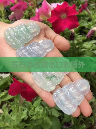 玉石是否能出口到国外