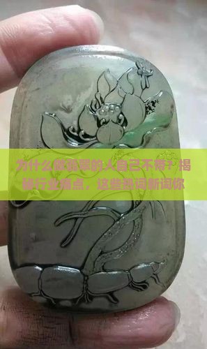 为什么做翡翠的人自己不带