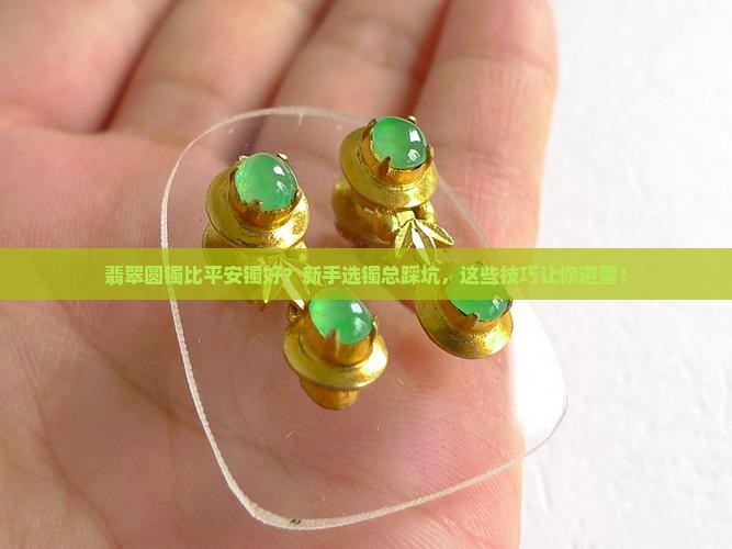 翡翠圆镯比平安镯好