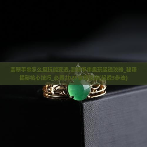 翡翠手串怎么盘玩能变透