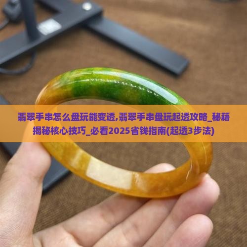 翡翠手串怎么盘玩能变透