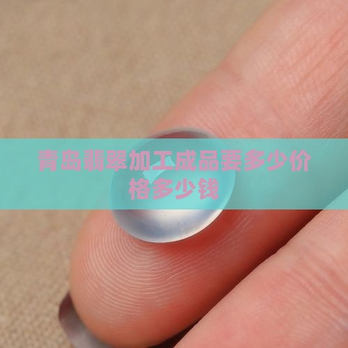 青岛翡翠原石加工成品要多少钱