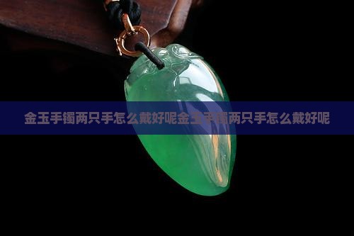 金玉手镯两只手怎么戴好呢