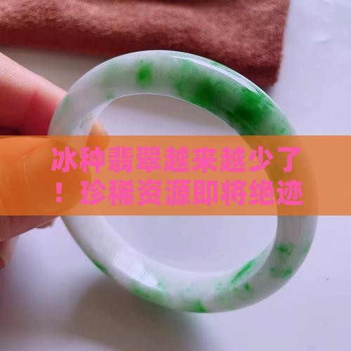 冰种翡翠越来越少了