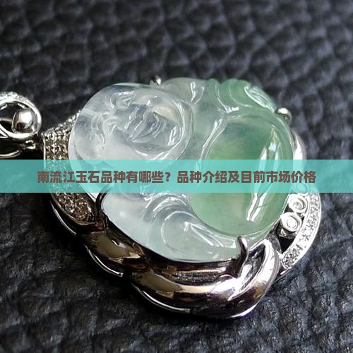 南流江玉石品种有哪些？品种介绍及目前市场价格
