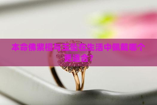 本命佛紫檀与玉坠在生活中佩戴哪个更适合？