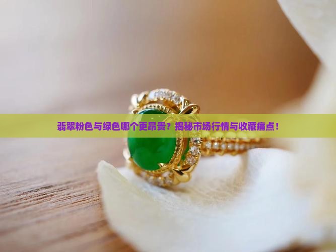 翡翠粉色与绿色哪个更昂贵？揭秘市场行情与收藏痛点！