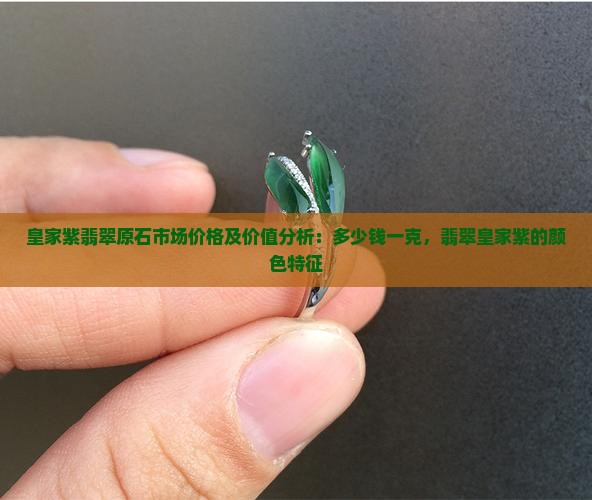 皇家紫翡翠原石市场价格及价值分析：多少钱一克，翡翠皇家紫的颜色特征