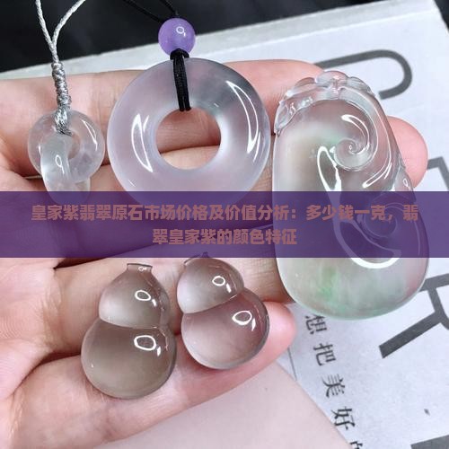 皇家紫翡翠原石市场价格及价值分析：多少钱一克，翡翠皇家紫的颜色特征