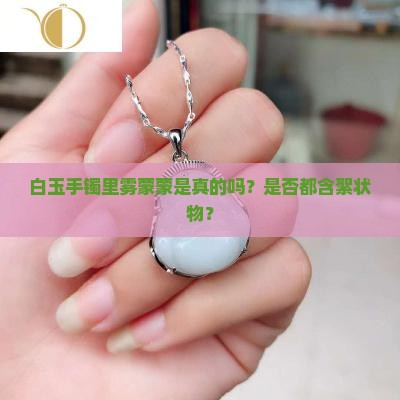 白玉手镯里雾蒙蒙是真的吗？是否都含絮状物？
